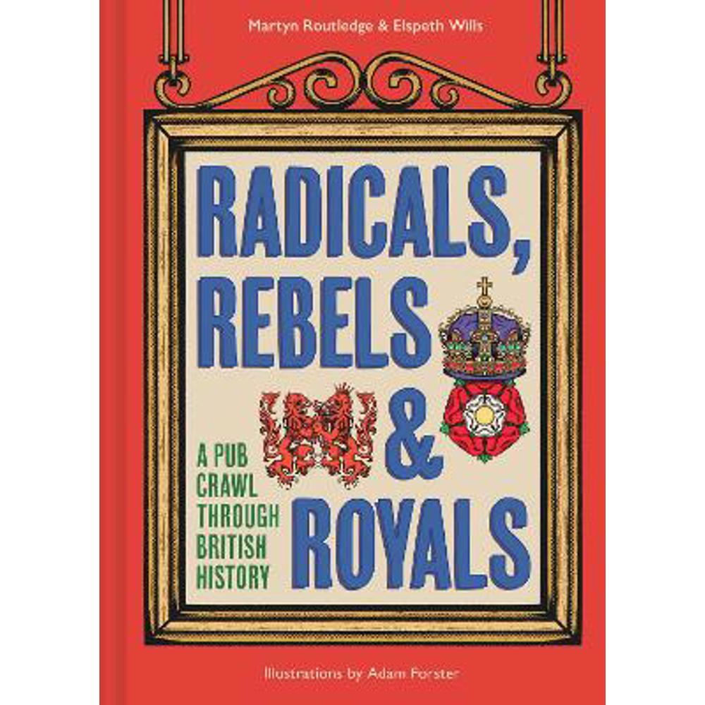 Radicals, Rebels and Royals: A Pub Crawl through British History (Hardback) - Martyn Routledge